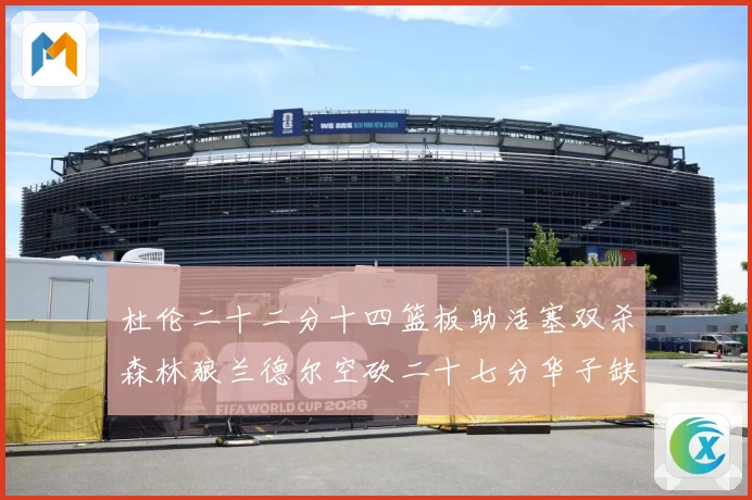 杜伦二十二分十四篮板助活塞双杀森林狼兰德尔空砍二十七分华子缺赛场复盘