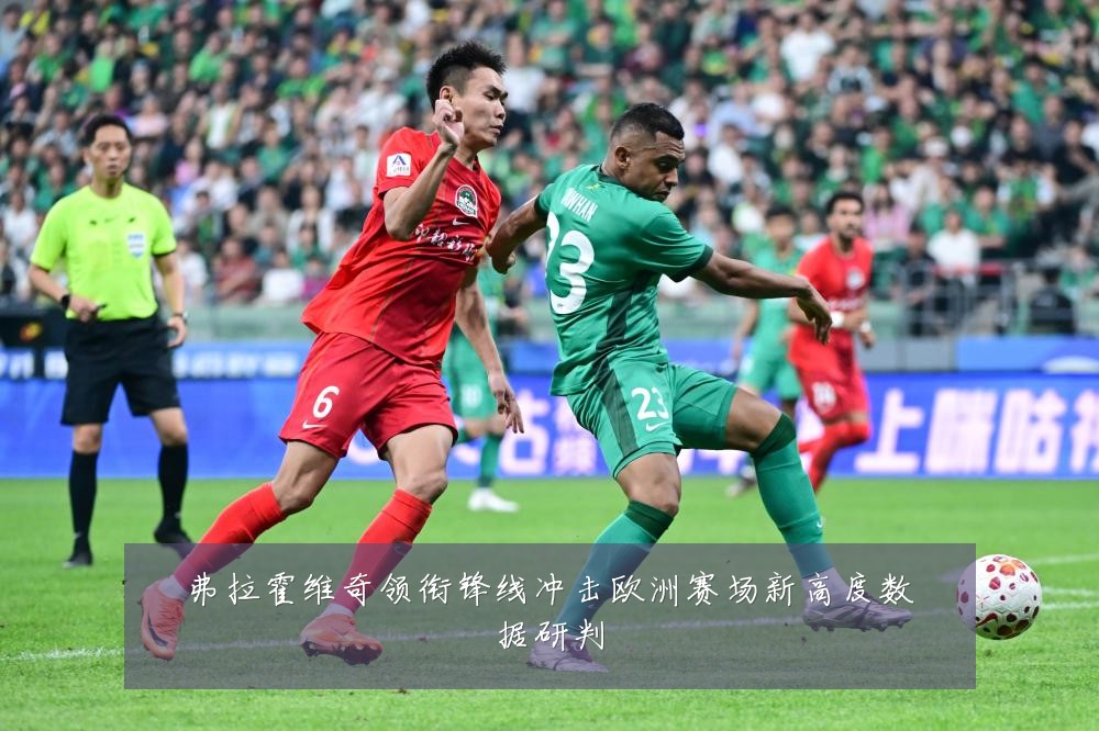 弗拉霍维奇领衔锋线冲击欧洲赛场新高度数据研判