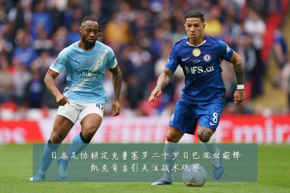 日本足协锁定克鲁塞罗二十岁日巴混血前锋凯克肯吉引关注战术观察